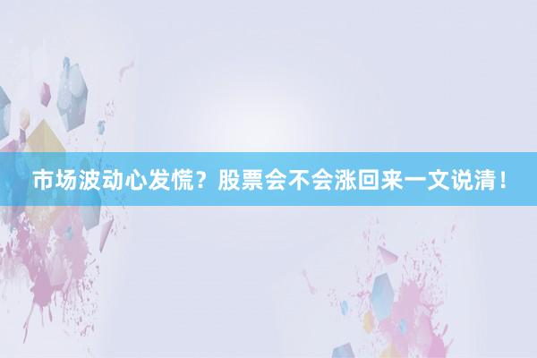 市场波动心发慌？股票会不会涨回来一文说清！