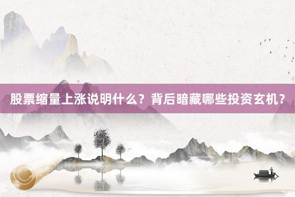 股票缩量上涨说明什么？背后暗藏哪些投资玄机？