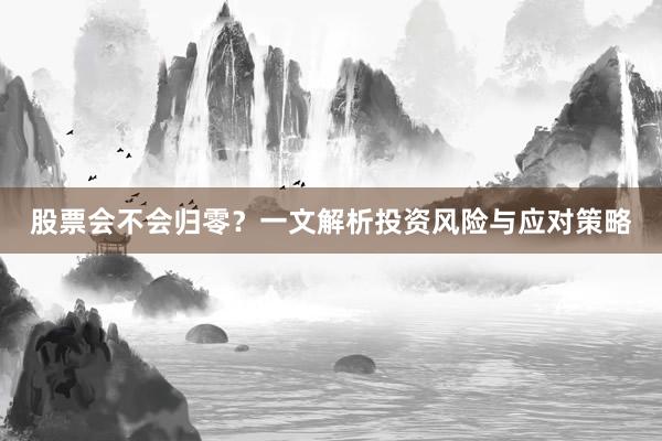股票会不会归零？一文解析投资风险与应对策略