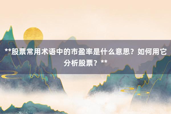 **股票常用术语中的市盈率是什么意思？如何用它分析股票？**