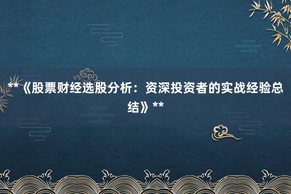 **《股票财经选股分析：资深投资者的实战经验总结》**