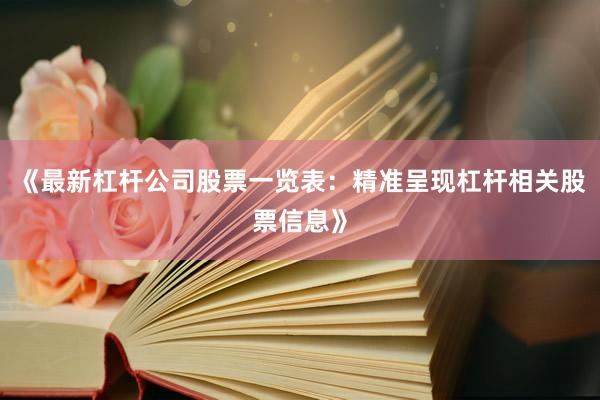 《最新杠杆公司股票一览表：精准呈现杠杆相关股票信息》
