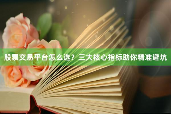 股票交易平台怎么选？三大核心指标助你精准避坑