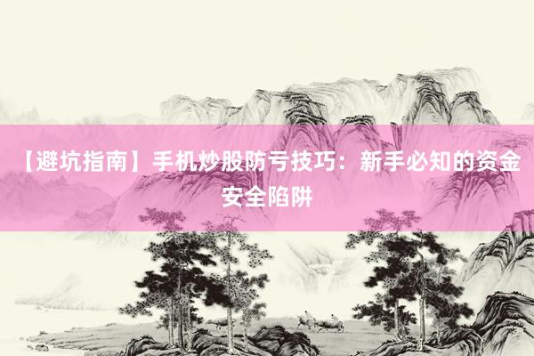 【避坑指南】手机炒股防亏技巧：新手必知的资金安全陷阱