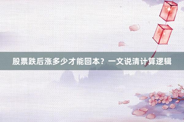 股票跌后涨多少才能回本？一文说清计算逻辑