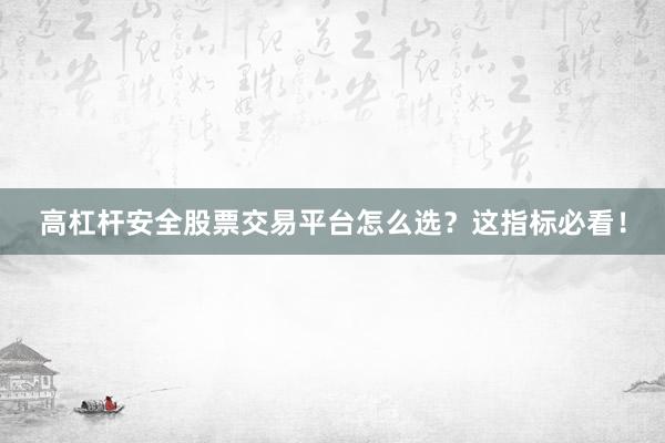 高杠杆安全股票交易平台怎么选？这指标必看！