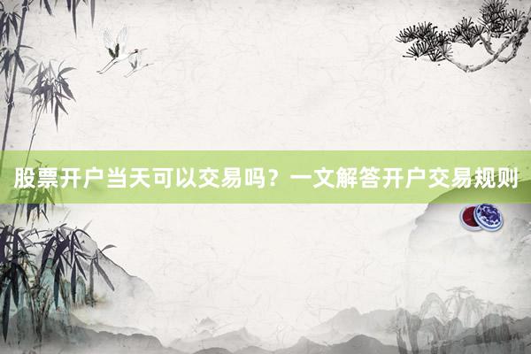 股票开户当天可以交易吗？一文解答开户交易规则