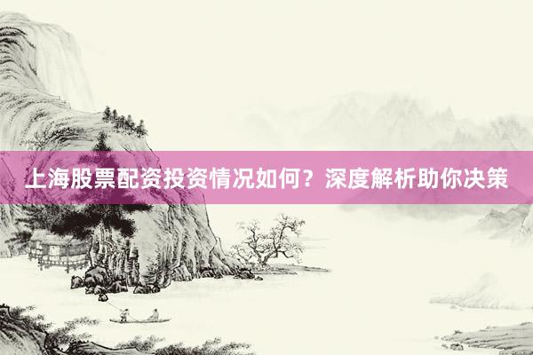 上海股票配资投资情况如何？深度解析助你决策