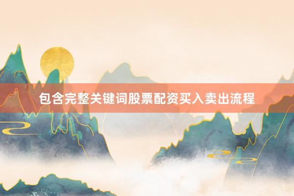 包含完整关键词股票配资买入卖出流程