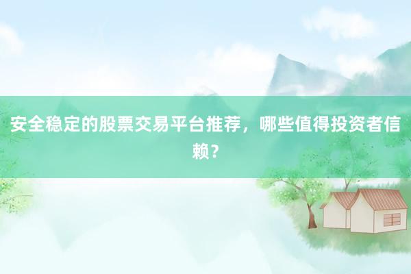 安全稳定的股票交易平台推荐，哪些值得投资者信赖？