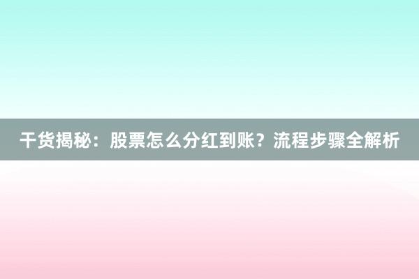 干货揭秘：股票怎么分红到账？流程步骤全解析