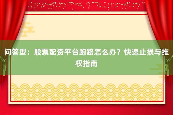 问答型：股票配资平台跑路怎么办？快速止损与维权指南