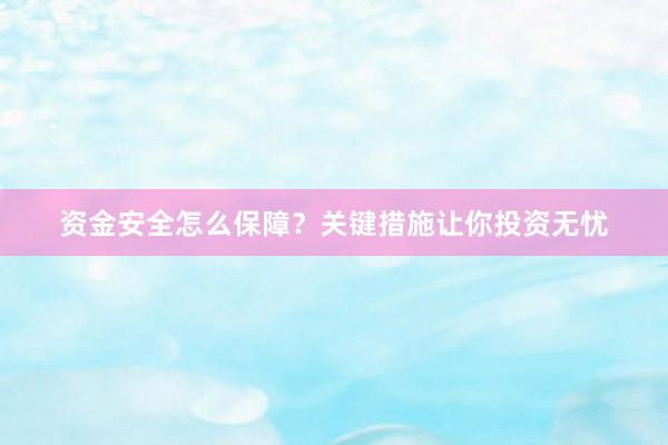 资金安全怎么保障？关键措施让你投资无忧