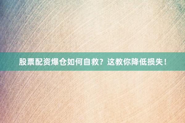 股票配资爆仓如何自救？这教你降低损失！