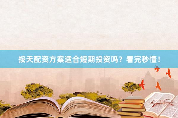 按天配资方案适合短期投资吗？看完秒懂！