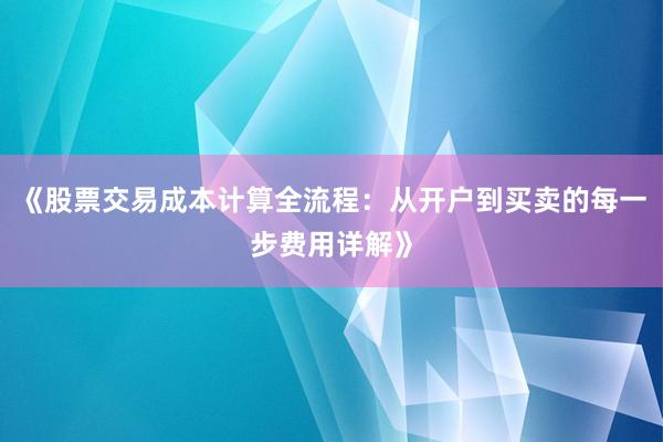 《股票交易成本计算全流程：从开户到买卖的每一步费用详解》