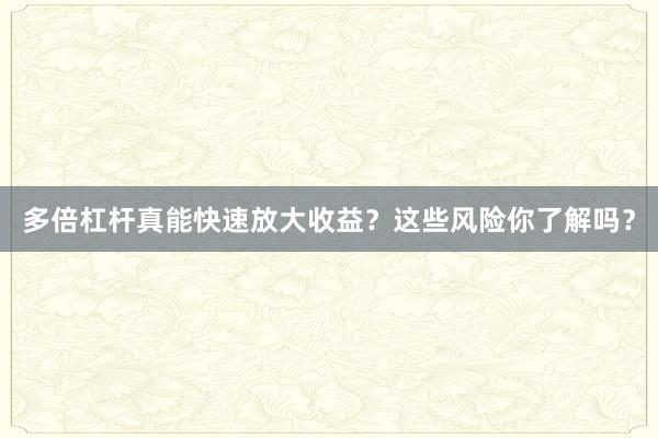 多倍杠杆真能快速放大收益？这些风险你了解吗？