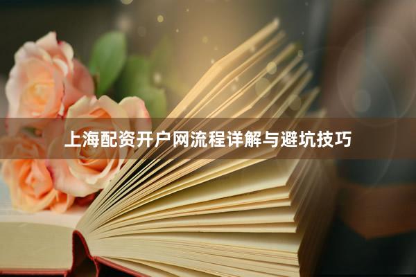 上海配资开户网流程详解与避坑技巧
