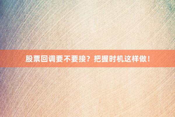 股票回调要不要接？把握时机这样做！
