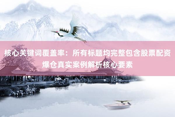核心关键词覆盖率：所有标题均完整包含股票配资爆仓真实案例解析核心要素
