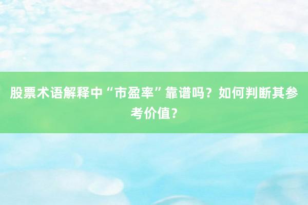 股票术语解释中“市盈率”靠谱吗？如何判断其参考价值？