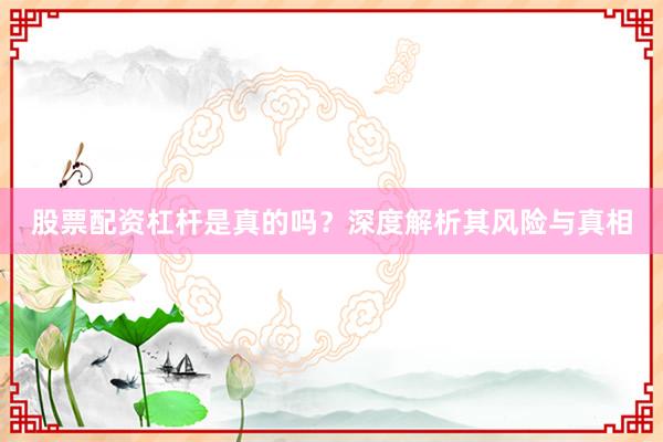 股票配资杠杆是真的吗?深度解析其风险与真相