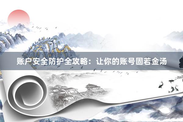 账户安全防护全攻略：让你的账号固若金汤