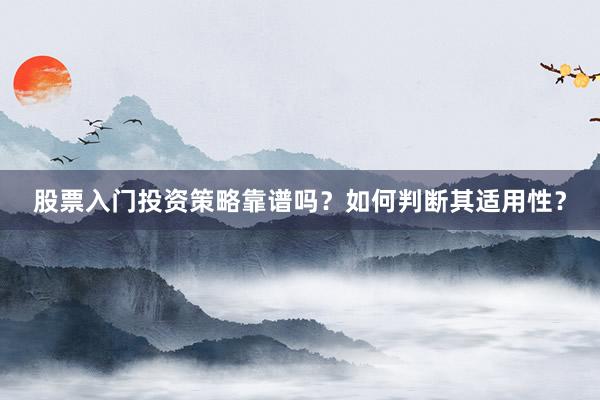 股票入门投资策略靠谱吗?如何判断其适用性?