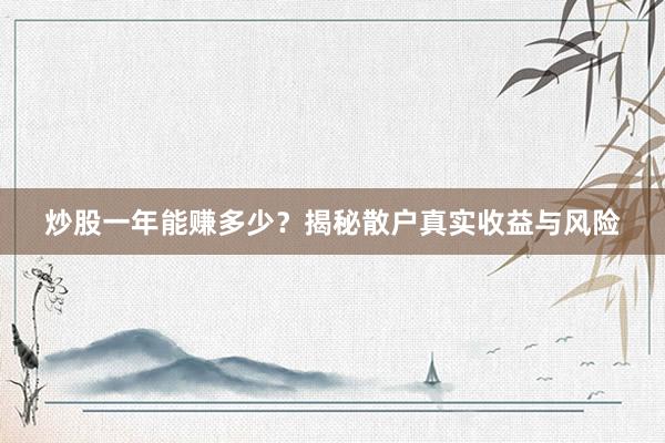炒股一年能赚多少？揭秘散户真实收益与风险
