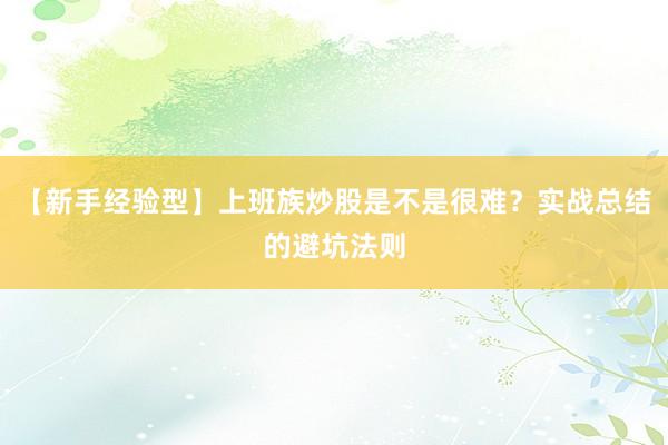 【新手经验型】上班族炒股是不是很难？实战总结的避坑法则