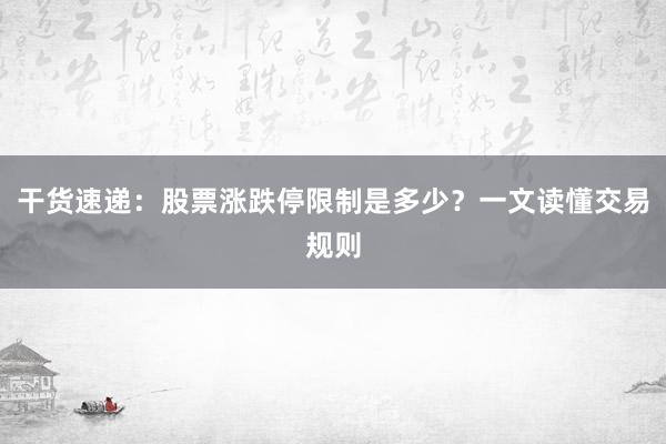 干货速递：股票涨跌停限制是多少？一文读懂交易规则