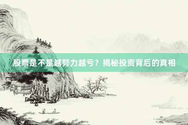 股票是不是越努力越亏？揭秘投资背后的真相