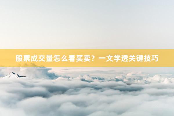 股票成交量怎么看买卖？一文学透关键技巧