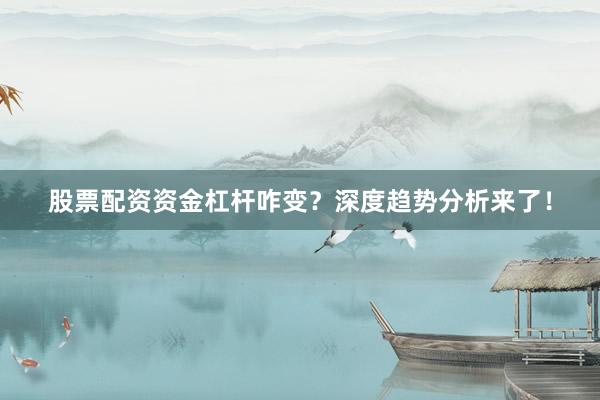 股票配资资金杠杆咋变?深度趋势分析来了!