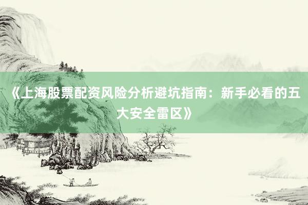 《上海股票配资风险分析避坑指南：新手必看的五大安全雷区》