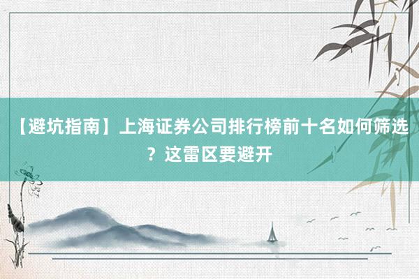 【避坑指南】上海证券公司排行榜前十名如何筛选？这雷区要避开