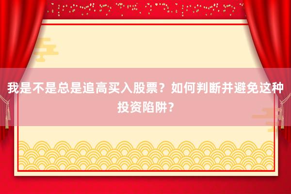 我是不是总是追高买入股票？如何判断并避免这种投资陷阱？