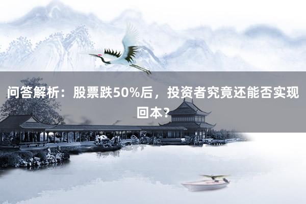 问答解析：股票跌50%后，投资者究竟还能否实现回本？