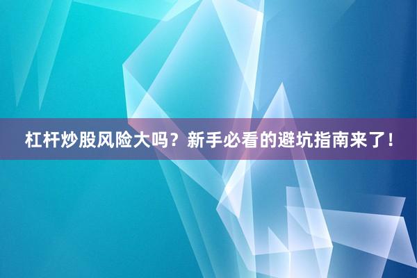杠杆炒股风险大吗？新手必看的避坑指南来了！