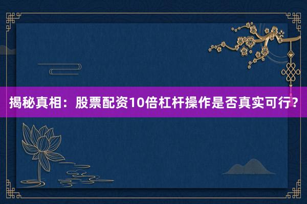 揭秘真相：股票配资10倍杠杆操作是否真实可行？