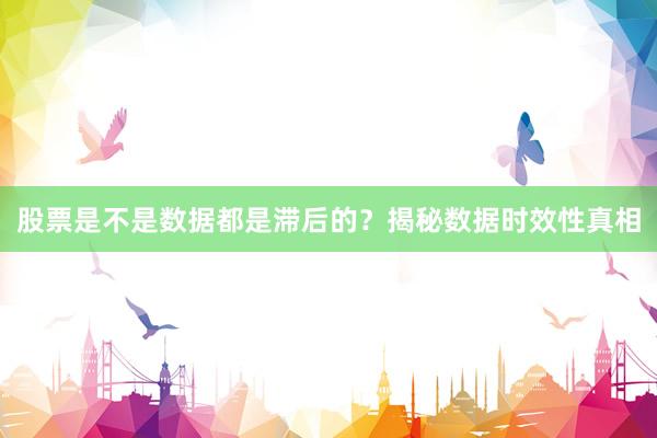 股票是不是数据都是滞后的？揭秘数据时效性真相