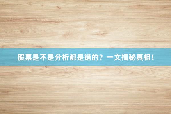 股票是不是分析都是错的？一文揭秘真相！
