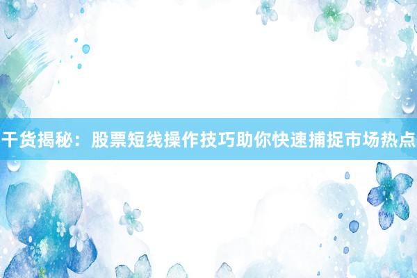 干货揭秘：股票短线操作技巧助你快速捕捉市场热点