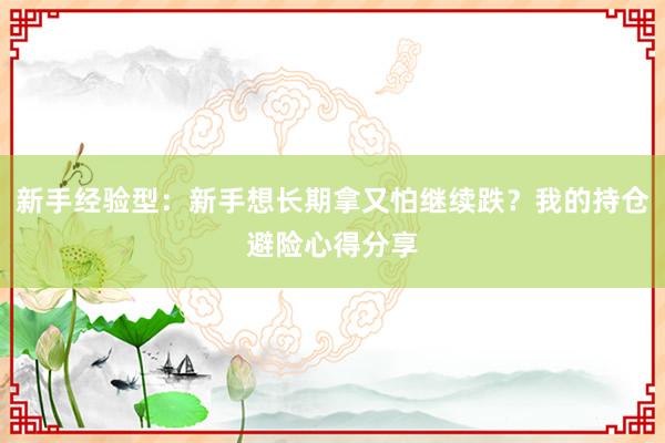 新手经验型：新手想长期拿又怕继续跌？我的持仓避险心得分享