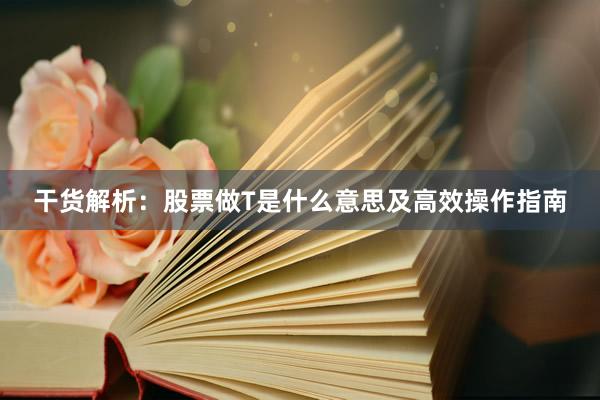 干货解析：股票做T是什么意思及高效操作指南