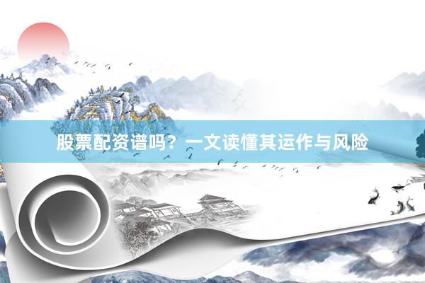 股票配资谱吗？一文读懂其运作与风险