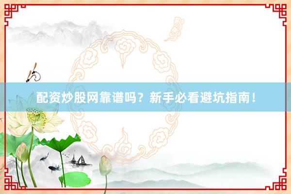 配资炒股网靠谱吗?新手必看避坑指南!