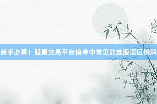 新手必看！股票交易平台榜单中常见的选股误区拆解