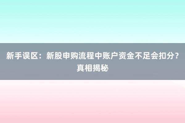 新手误区：新股申购流程中账户资金不足会扣分？真相揭秘