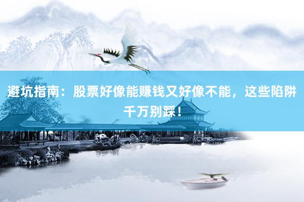 避坑指南：股票好像能赚钱又好像不能，这些陷阱千万别踩！